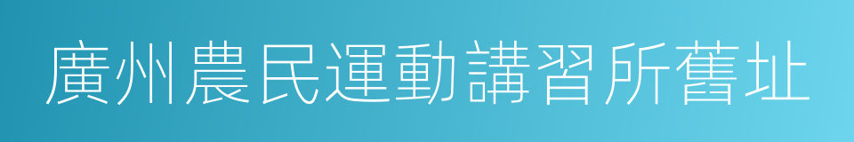 廣州農民運動講習所舊址的同義詞