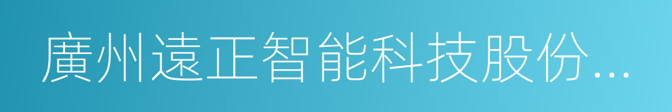 廣州遠正智能科技股份有限公司的同義詞