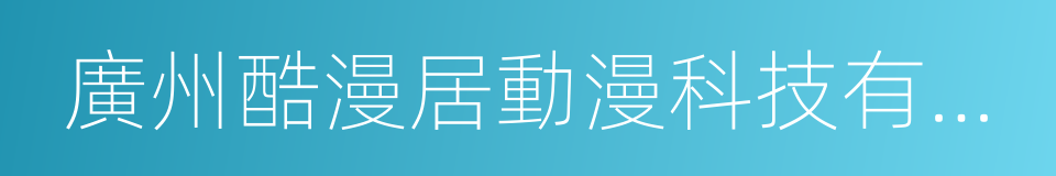 廣州酷漫居動漫科技有限公司的同義詞