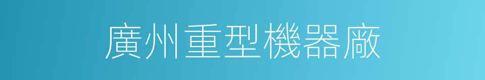 廣州重型機器廠的同義詞