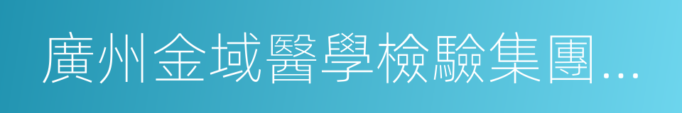 廣州金域醫學檢驗集團股份有限公司的同義詞