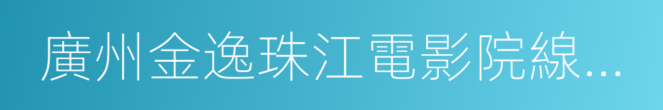 廣州金逸珠江電影院線有限公司的同義詞