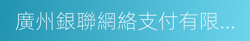 廣州銀聯網絡支付有限公司的同義詞