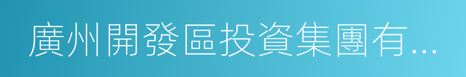 廣州開發區投資集團有限公司的同義詞