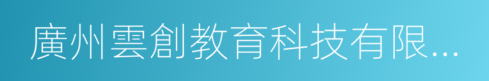 廣州雲創教育科技有限公司的同義詞