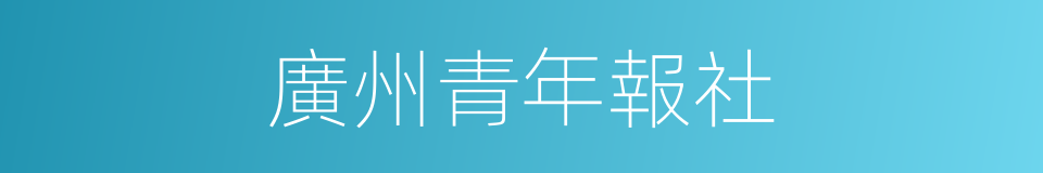 廣州青年報社的同義詞