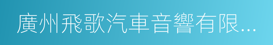 廣州飛歌汽車音響有限公司的同義詞