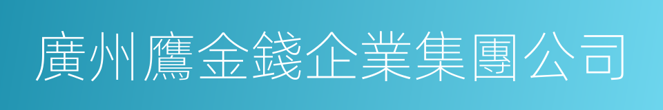 廣州鷹金錢企業集團公司的同義詞