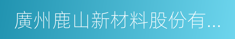 廣州鹿山新材料股份有限公司的同義詞