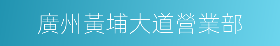 廣州黃埔大道營業部的同義詞