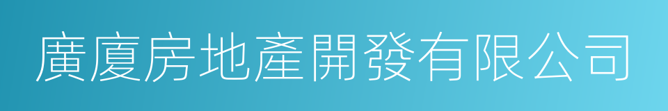 廣廈房地產開發有限公司的同義詞