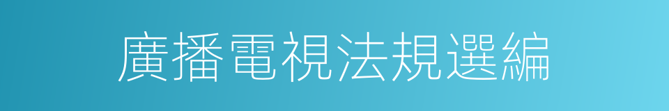 廣播電視法規選編的同義詞