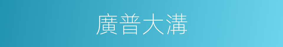 廣普大溝的同義詞
