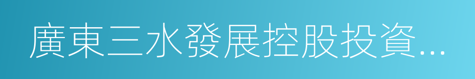 廣東三水發展控股投資有限公司的意思