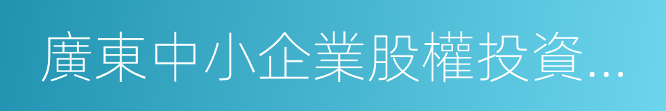 廣東中小企業股權投資基金有限公司的同義詞