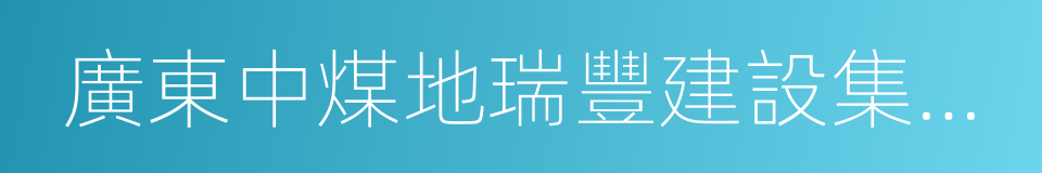 廣東中煤地瑞豐建設集團有限公司的同義詞