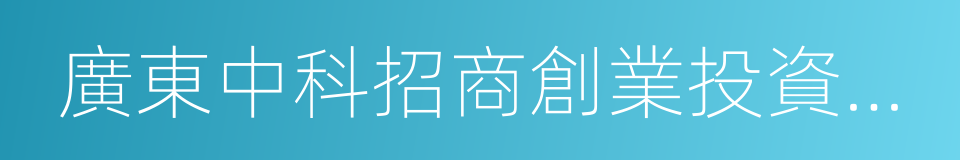 廣東中科招商創業投資管理有限責任公司的同義詞