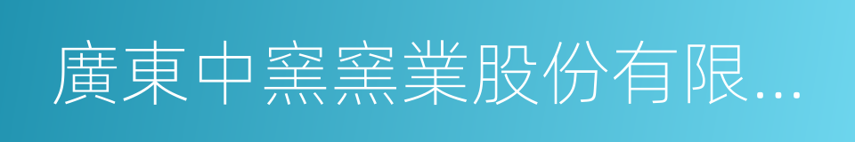 廣東中窯窯業股份有限公司的意思