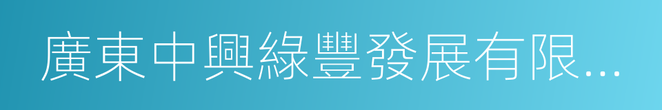 廣東中興綠豐發展有限公司的同義詞