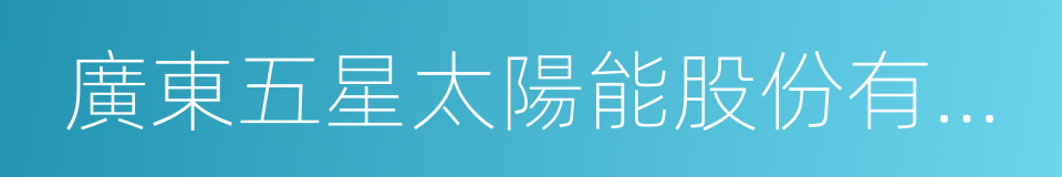 廣東五星太陽能股份有限公司的同義詞