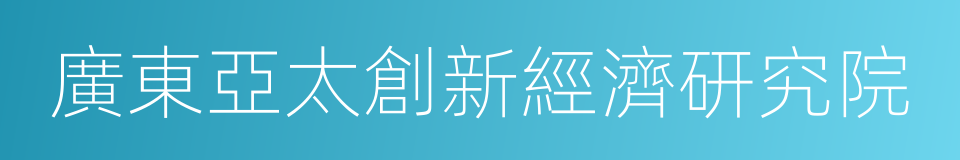 廣東亞太創新經濟研究院的同義詞