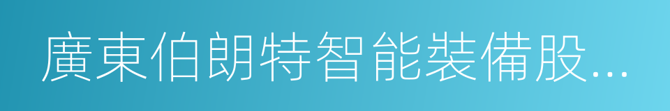 廣東伯朗特智能裝備股份有限公司的同義詞