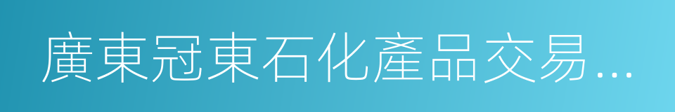 廣東冠東石化產品交易中心的同義詞