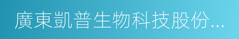 廣東凱普生物科技股份有限公司的同義詞