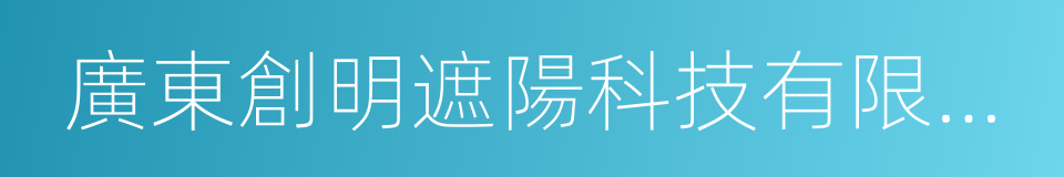 廣東創明遮陽科技有限公司的同義詞