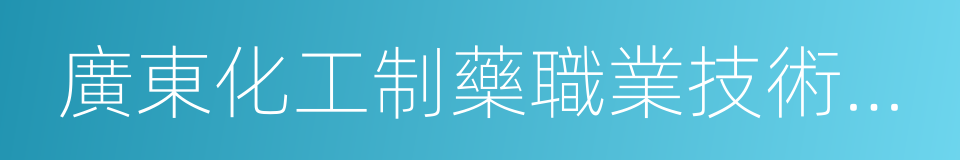 廣東化工制藥職業技術學院的同義詞