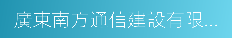 廣東南方通信建設有限公司的同義詞