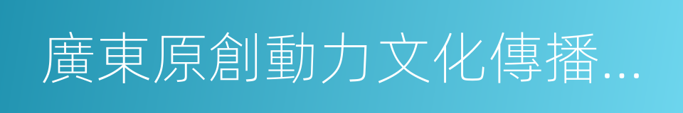 廣東原創動力文化傳播有限公司的同義詞