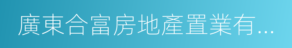 廣東合富房地產置業有限公司的同義詞