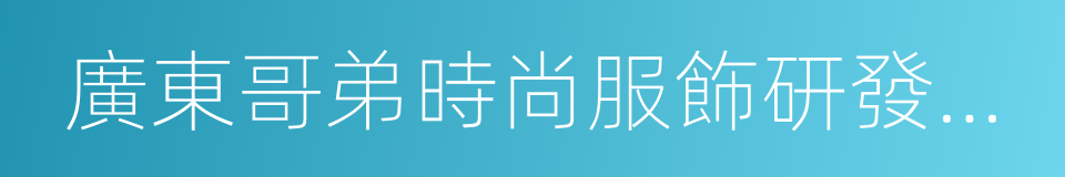 廣東哥弟時尚服飾研發有限公司的同義詞