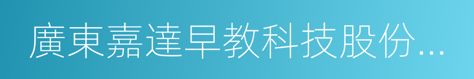 廣東嘉達早教科技股份有限公司的同義詞