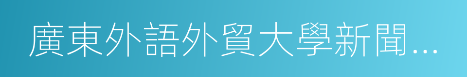 廣東外語外貿大學新聞與傳播學院的同義詞