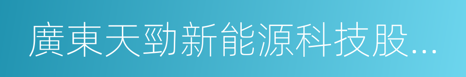 廣東天勁新能源科技股份有限公司的同義詞