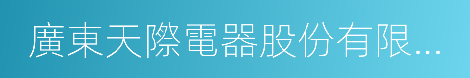 廣東天際電器股份有限公司的意思