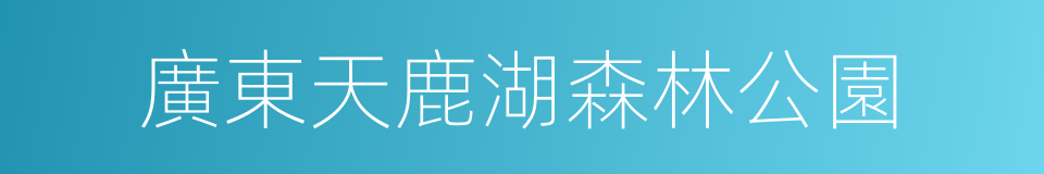 廣東天鹿湖森林公園的同義詞