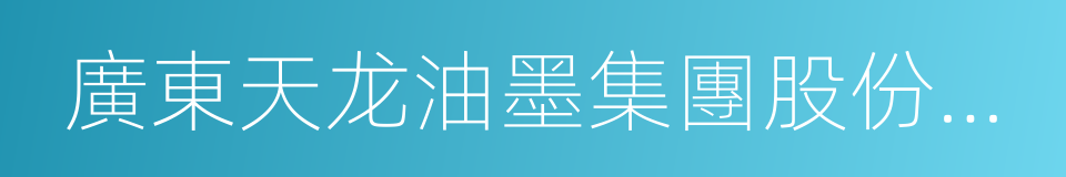 廣東天龙油墨集團股份有限公司的同義詞