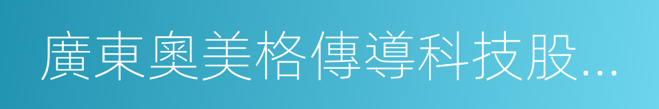 廣東奧美格傳導科技股份有限公司的同義詞