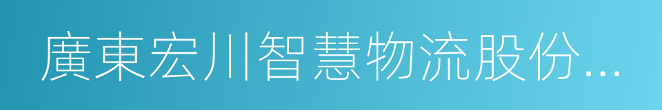 廣東宏川智慧物流股份有限公司的同義詞