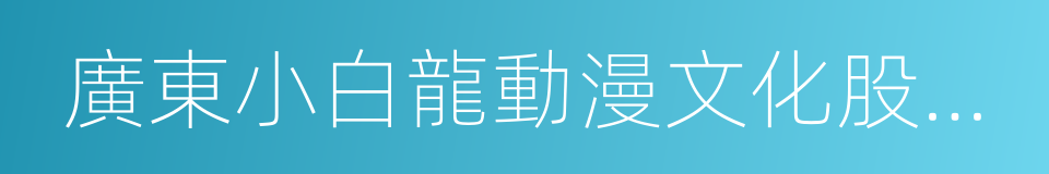 廣東小白龍動漫文化股份有限公司的同義詞