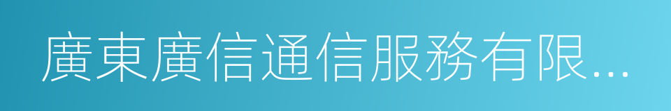 廣東廣信通信服務有限公司的同義詞