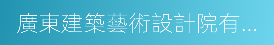 廣東建築藝術設計院有限公司的同義詞