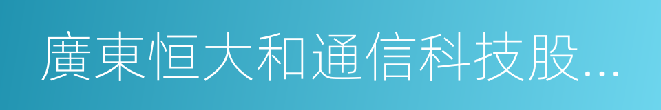 廣東恒大和通信科技股份有限公司的同義詞