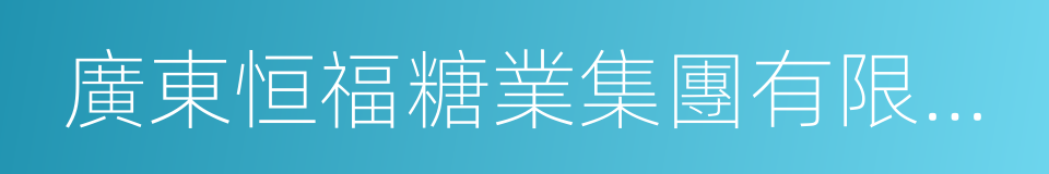 廣東恒福糖業集團有限公司的同義詞