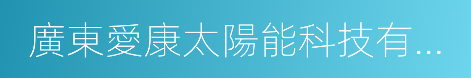 廣東愛康太陽能科技有限公司的同義詞