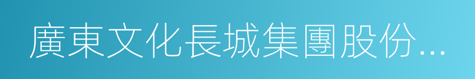 廣東文化長城集團股份有限公司的同義詞