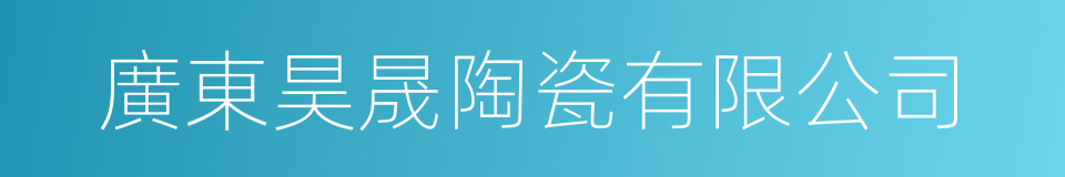 廣東昊晟陶瓷有限公司的同義詞